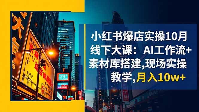 小红书爆店实操10月线下大课：AI工作流+素材库搭建,现场实操教学,月入10w+-卿云社