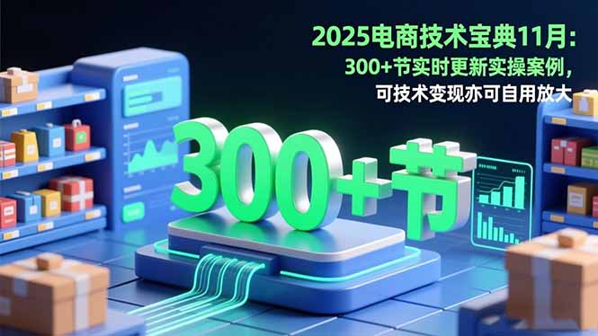 2025电商技术宝典11月：200+节实时更新实操案例，可技术变现亦可自用放大-卿云社