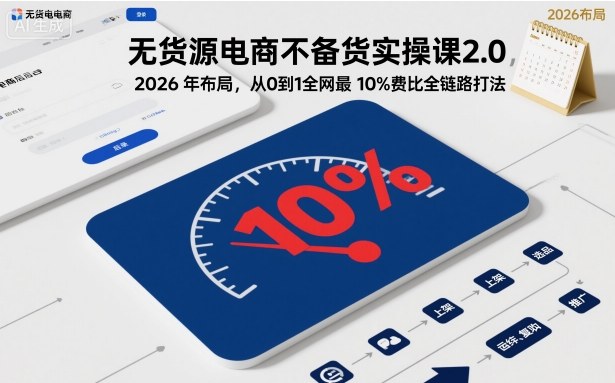 无货源电商不备货实操课2.0，2026年布局，从0到1全网最低10%费比全链路打法【更新中】-卿云社