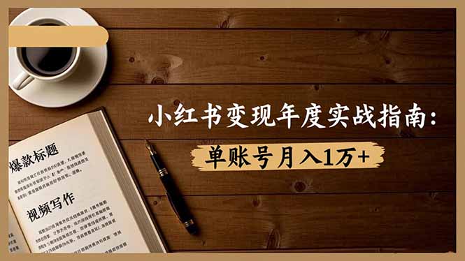 小红书变现年度实战指南：7大变现方式/爆款标题/视频写作，单账号月入1万+-卿云社