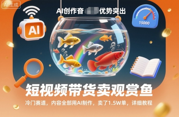 短视频带货卖观赏鱼，冷门赛道，内容全部用AI制作，卖了1.5W单，详细教程-卿云社