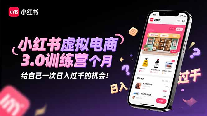 小红书虚拟电商3.0训练营：2025最后1个月，给自己一次日入过千的机会！-卿云社