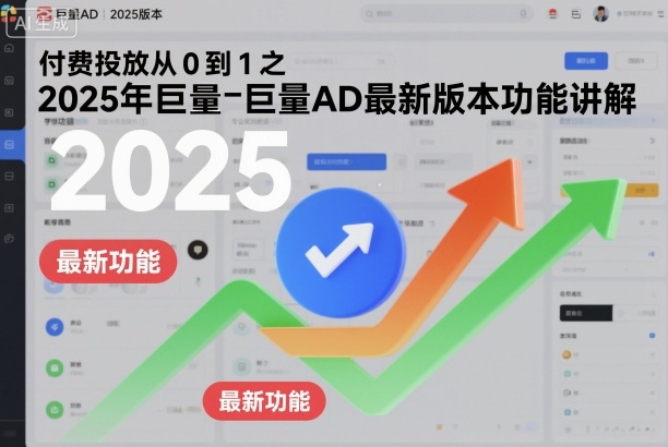 付费投放从0到1之2025年巨量AD最新版本功能讲解-卿云社