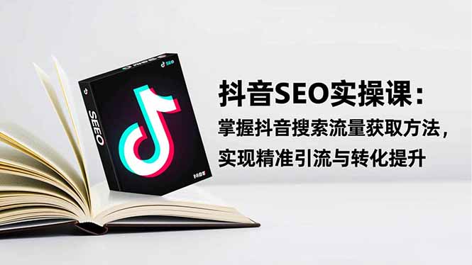 抖音SEO实战引流课：掌握抖音搜索流量获取方法，实现精准引流与转化提升-卿云社