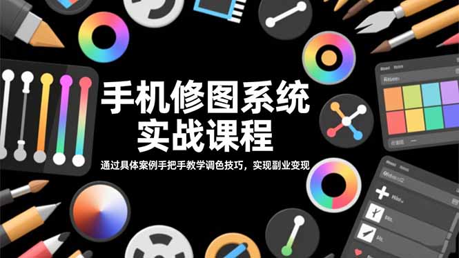 手机修图系统实战课程，通过具体案例手把手教学调色技巧，实现副业变现-卿云社