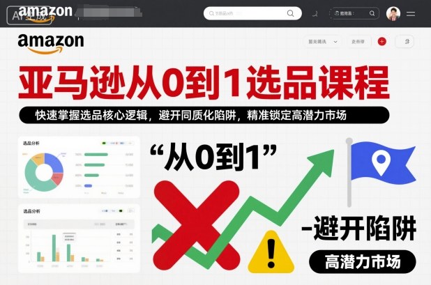 亚马逊从0到1选品课程，快速掌握选品核心逻辑，避开同质化陷阱，精准锁定高潜力市场-卿云社