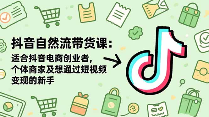 抖音自然流带货课：适合抖音电商创业者,个体商家及想通过短视频变现的新手-卿云社