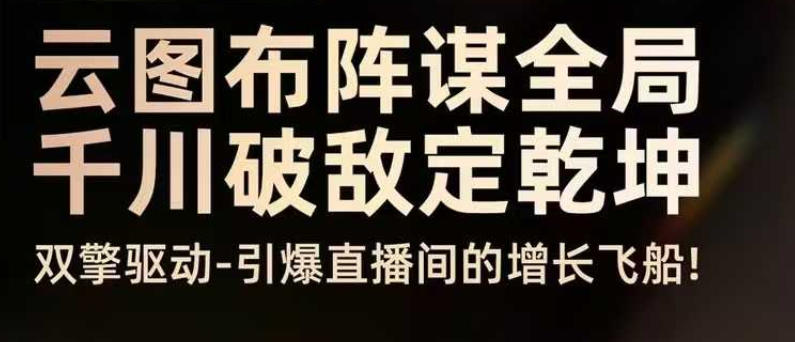 云图布阵谋全局千川破敌定乾坤，双擎驱动-引爆直播间的增长飞船，8月4日线下课-卿云社