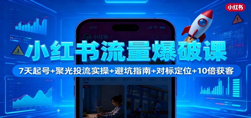 小红书流量爆破课：7天起号+聚光投流实操+避坑指南+对标定位+10倍获客-卿云社