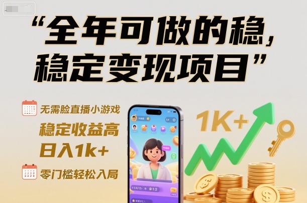 全年可做的稳定变现项目，无需露脸直播小游戏，稳定收益高，日入1k+，零门槛轻松入局【揭秘】-卿云社
