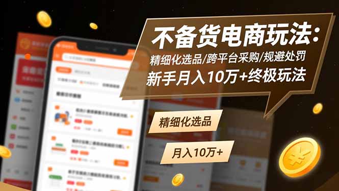 不备货电商玩法：精细化选品/跨平台采购/规避处罚，新手月入10万+终极玩法-卿云社