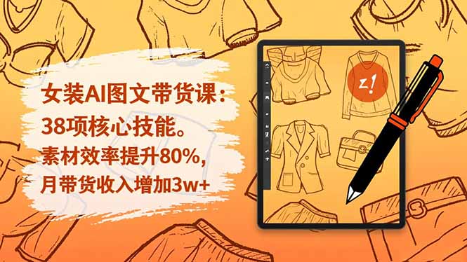 女装AI图文带货课：38项核心技能，素材效率提升80%，月带货收入增加3w+-卿云社