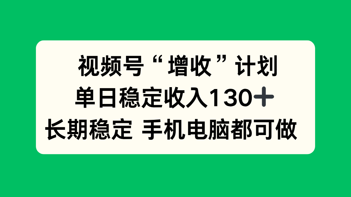 视频号“增收”计划，单日稳定收入130十，长期稳定 手机电脑都可做！-卿云社