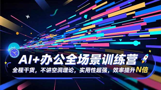 AI+办公全场景训练营：全程干货，不讲空洞理论，实用性超强，效率提升N倍-卿云社