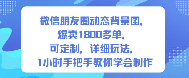 微信朋友圈动态背景图，爆卖1800多单，可定制，详细的玩法，1小时手把手教你学会制作【第一期】-卿云社