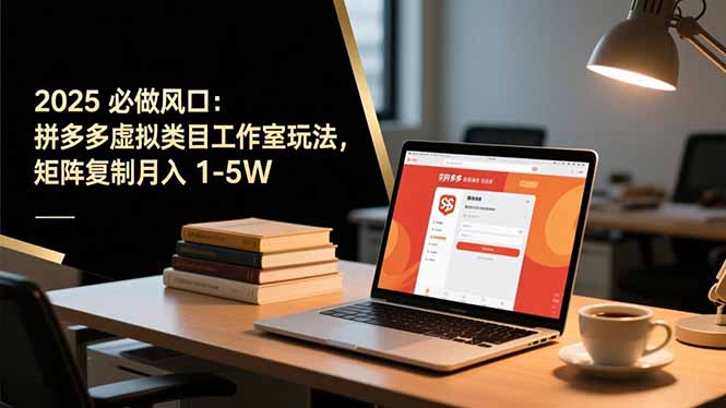 2025 必做风口：拼多多虚拟类目工作室玩法，矩阵复制月入 1-5W-卿云社