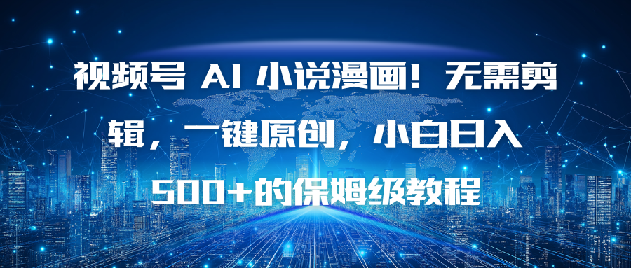 视频号 AI 小说漫画！无需剪辑，一键原创，小白日入500+的保姆级教程-卿云社