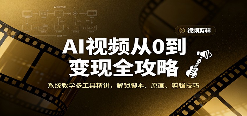 AI视频从0到变现全攻略，系统教学多工具精讲，解锁脚本、原画、剪辑技巧-卿云社