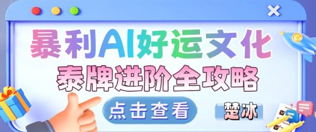 项目拆解：暴利AI小众赛道好运文化泰牌进阶变现全攻略-卿云社