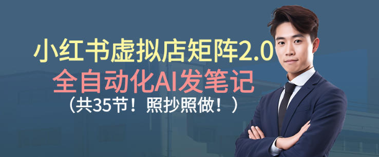 小红书虚拟店矩阵2.0，全自动化AI发笔记，照抄照做(共35节)-卿云社