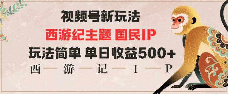 视频号分成新玩法，西游记主题国民IP，玩法简单，单日收益多张-卿云社