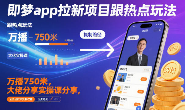 即梦app拉新项目跟热点玩法，万播750米，大佬分享实操课分享，全流程教你复制收益-卿云社