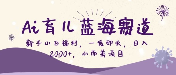 Ai育儿蓝海赛道，新手小白福利，一发即火，日入2k+，小而美项目【揭秘】-卿云社