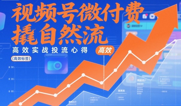 视频号微付费撬自然流，高效实战投流心得-卿云社
