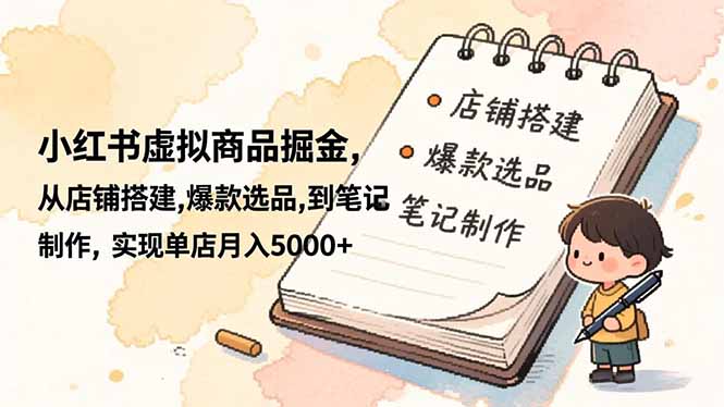 小红书虚拟商品掘金，从店铺搭建,爆款选品,到笔记制作，实现单店月入5000+-卿云社