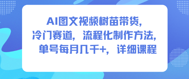 AI图文视频树苗带货，冷门赛道，流程化制作方法，单号每月几K，详细课程-卿云社