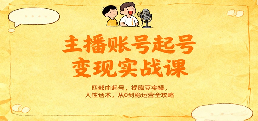 主播账号起号变现实战课，四部曲起号，提降豆实操，人性话术，从0到稳运营全攻略-卿云社