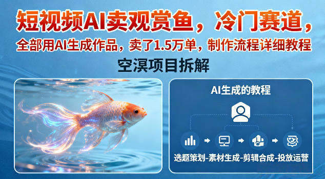 短视频AI卖观赏鱼，冷门赛道，全部用AI生成作品，卖了1.5W单，制作流程详细教程-卿云社