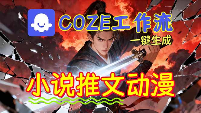 靠Coze工作流躺赚矩阵收益！0基础也能用AI批量一键自动生成小说推文漫画视频！-卿云社