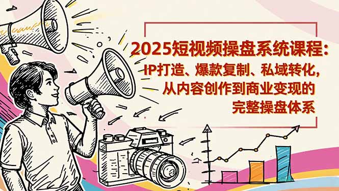 2025短视频操盘线下课程：IP打造、爆款复制、私域转化，从内容创作到商业变现的完整操盘体系-卿云社
