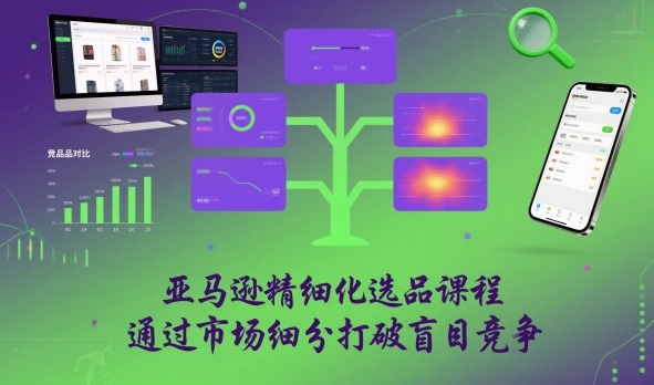亚马逊精细化选品课程，通过市场细分打破盲目竞争-卿云社