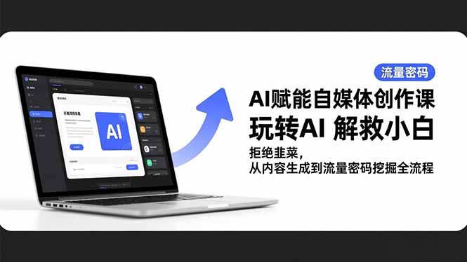 AI赋能自媒体创作课，玩转AI 解救小白 拒绝韭菜，从内容生成到流量密码挖掘全流程-卿云社