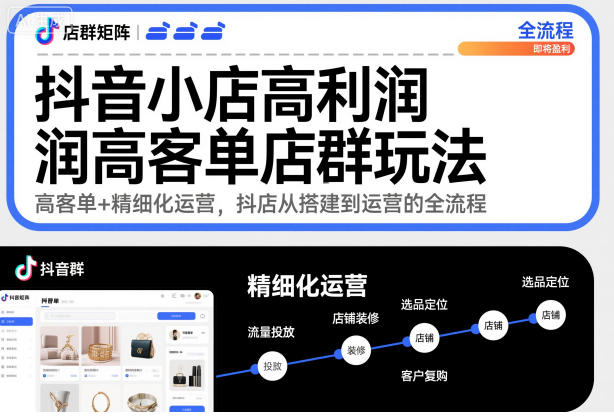 抖音小店高利润高客单店群玩法，高客单+精细化运营，抖店从搭建到运营的全流程(更新)-卿云社