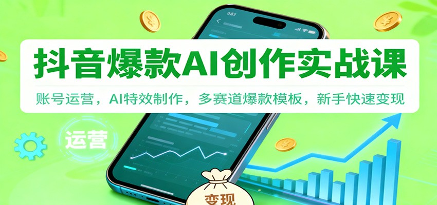 抖音AI爆款创作实战课：账号运营，AI特效制作，多赛道爆款模板，新手快速变现-卿云社
