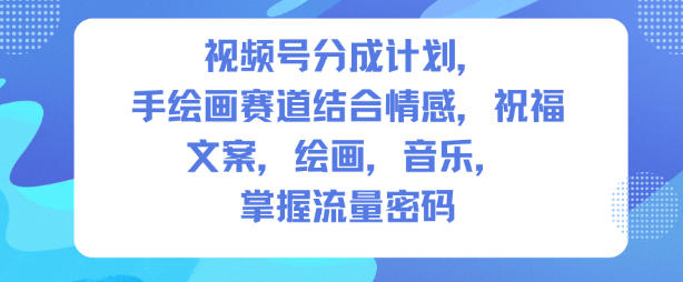 视频号分成计划，人生感悟手绘画赛道，文案，绘画，音乐，掌握流量密码-卿云社