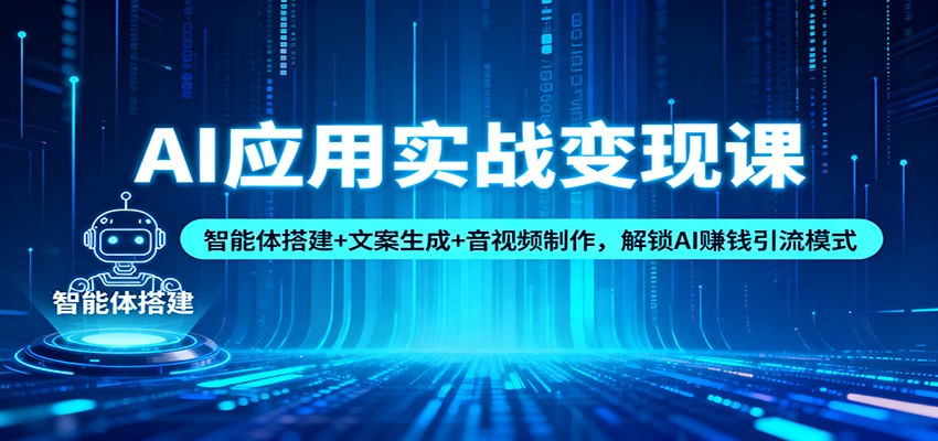 AI应用实战变现课：智能体搭建+文案生成+音视频制作，解锁AI赚钱引流模式-卿云社