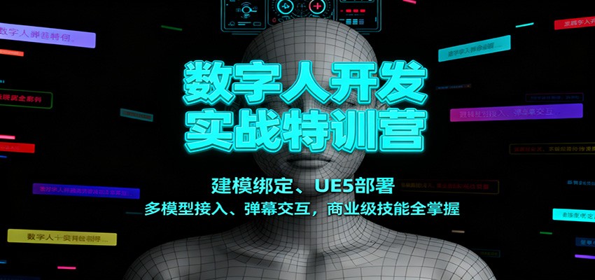 数字人开发实战特训营：建模绑定、UE5部署、多模型接入、弹幕交互，商业级技能全掌握-卿云社