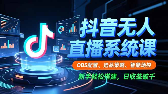抖音无人直播系统课，OBS配置、选品策略、智能场控，新手轻松搭建，日收益破千-卿云社