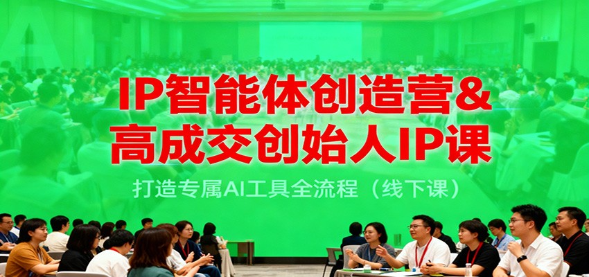 IP智能体创造营&高成交创始人IP课，打造专属AI工具全流程(线下课)-卿云社