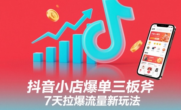 抖音小店爆单三板斧，7天拉爆流量新玩法-卿云社