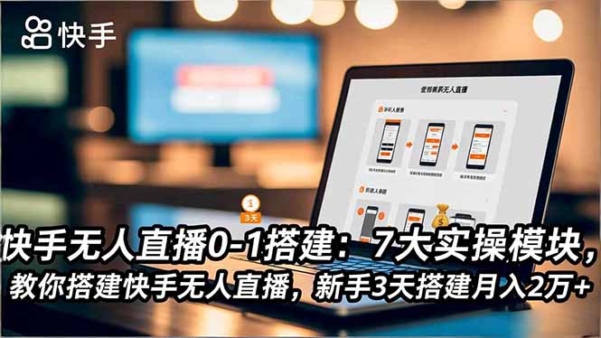 快手无人直播0-1搭建：7大实操模块，教你搭建快手无人直播，新手3天搭建月入2万+-卿云社