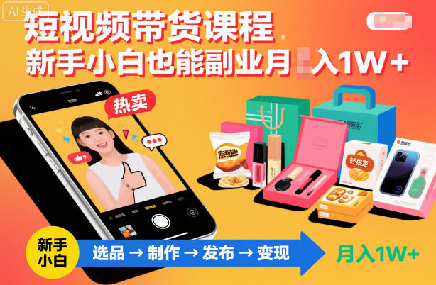 短视频带货课程，新手小白也能副业月入1W＋，轻松搞定-卿云社