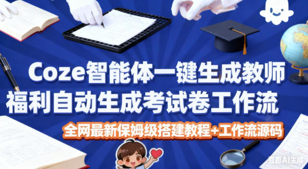 Coze智能体一键生成教师福利自动生成考试试卷工作流，全网最新保姆级搭建教程+工作流源码-卿云社