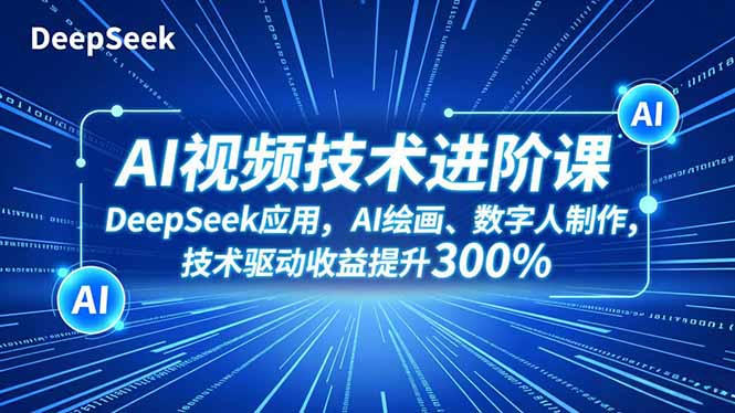 AI视频技术进阶课，DeepSeek应用、AI绘画、数字人制作，技术驱动收益提升300%-卿云社