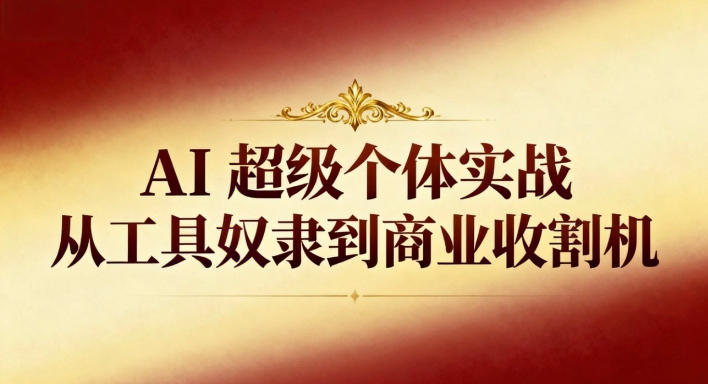 AI超级个体实战：从工具奴隶到商业收割机-卿云社