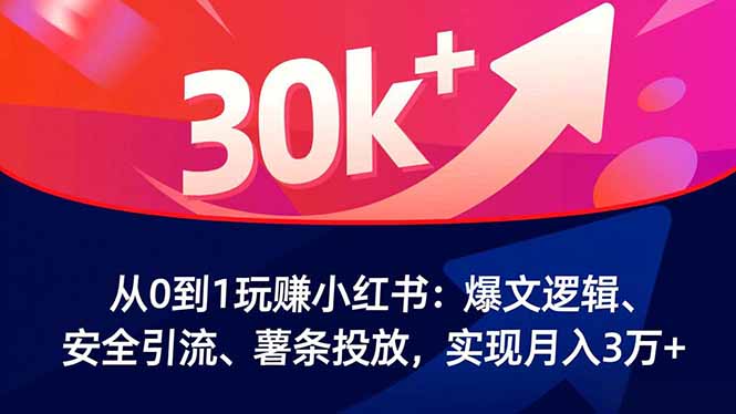 从0到1玩赚小红书：爆文逻辑、安全引流、薯条投放，实现月入3万+-卿云社